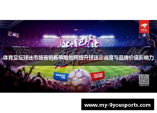 体育足坛球迷市场营销新策略如何提升球迷忠诚度与品牌价值影响力