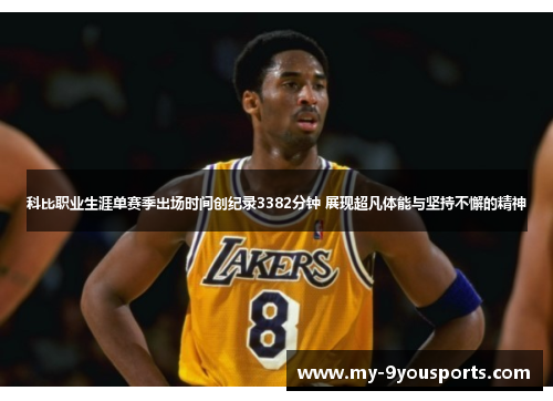 科比职业生涯单赛季出场时间创纪录3382分钟 展现超凡体能与坚持不懈的精神