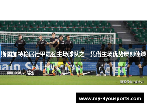 斯图加特稳居德甲最强主场球队之一凭借主场优势屡创佳绩