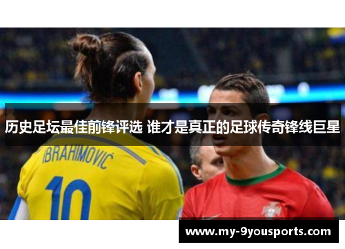历史足坛最佳前锋评选 谁才是真正的足球传奇锋线巨星