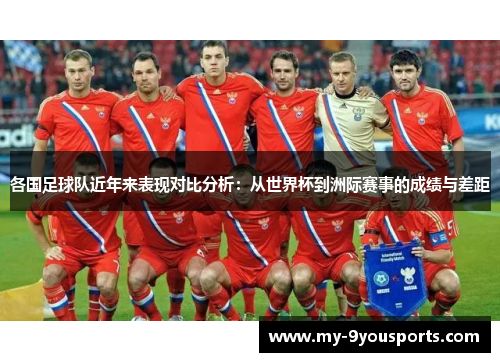 各国足球队近年来表现对比分析：从世界杯到洲际赛事的成绩与差距
