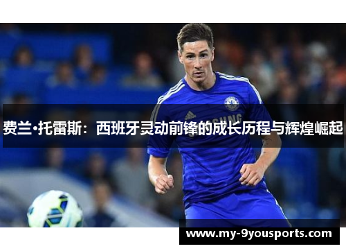 费兰·托雷斯：西班牙灵动前锋的成长历程与辉煌崛起