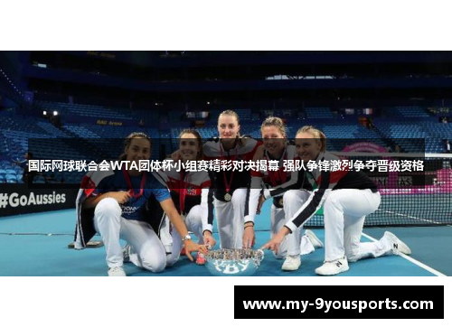 国际网球联合会WTA团体杯小组赛精彩对决揭幕 强队争锋激烈争夺晋级资格