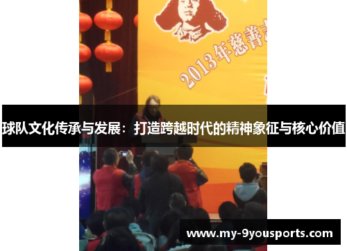 球队文化传承与发展：打造跨越时代的精神象征与核心价值