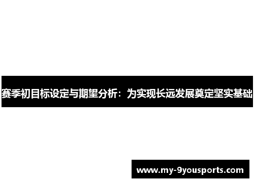 赛季初目标设定与期望分析：为实现长远发展奠定坚实基础