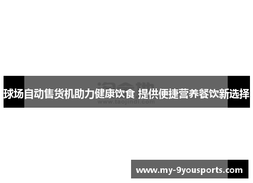 球场自动售货机助力健康饮食 提供便捷营养餐饮新选择