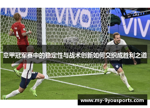 意甲冠军赛中的稳定性与战术创新如何交织成胜利之道