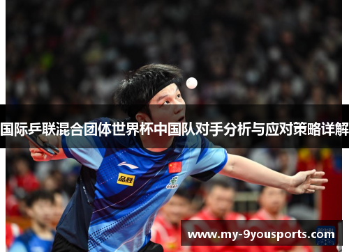 国际乒联混合团体世界杯中国队对手分析与应对策略详解