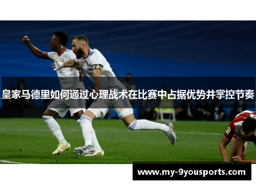 皇家马德里如何通过心理战术在比赛中占据优势并掌控节奏
