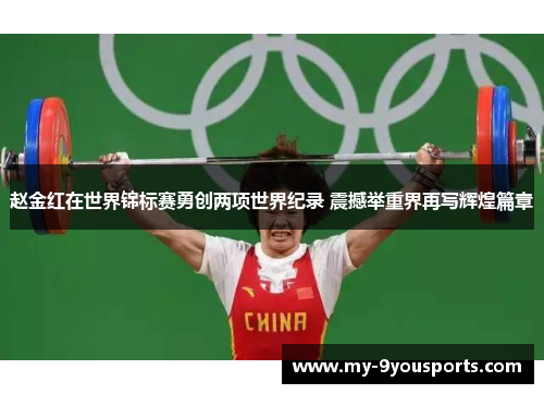 赵金红在世界锦标赛勇创两项世界纪录 震撼举重界再写辉煌篇章