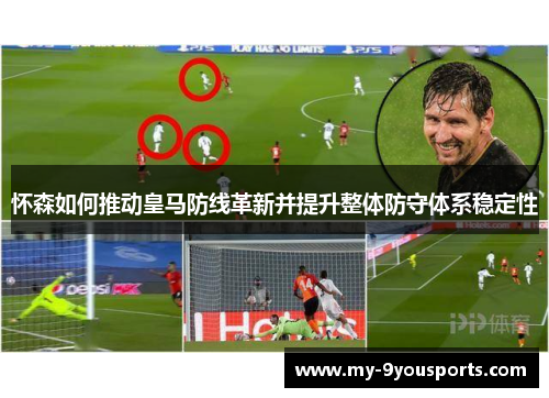 怀森如何推动皇马防线革新并提升整体防守体系稳定性