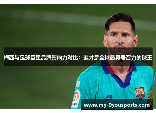 梅西与足球巨星品牌影响力对比：谁才是全球最具号召力的球王