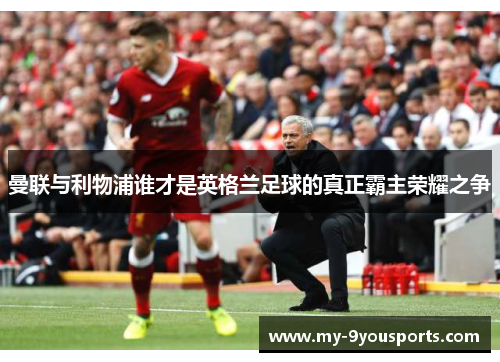 曼联与利物浦谁才是英格兰足球的真正霸主荣耀之争