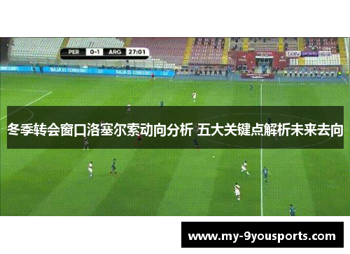 冬季转会窗口洛塞尔索动向分析 五大关键点解析未来去向