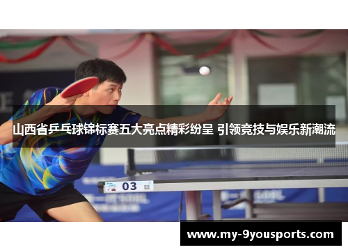 山西省乒乓球锦标赛五大亮点精彩纷呈 引领竞技与娱乐新潮流