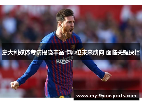 意大利媒体专访揭晓丰塞卡帅位未来动向 面临关键抉择