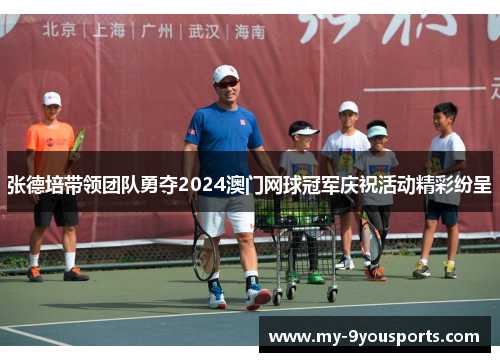 张德培带领团队勇夺2024澳门网球冠军庆祝活动精彩纷呈