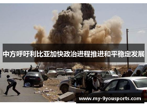 中方呼吁利比亚加快政治进程推进和平稳定发展