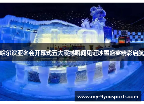 哈尔滨亚冬会开幕式五大震撼瞬间见证冰雪盛宴精彩启航