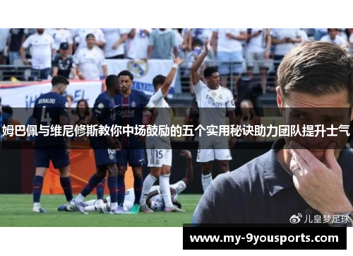 姆巴佩与维尼修斯教你中场鼓励的五个实用秘诀助力团队提升士气