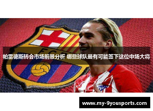 帕雷德斯转会市场前景分析 哪些球队最有可能签下这位中场大将