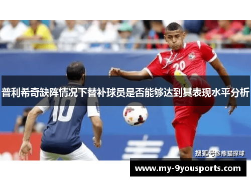 普利希奇缺阵情况下替补球员是否能够达到其表现水平分析