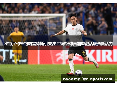 沙特足球签约帕雷德斯引关注 世界级球员加盟激活联赛新活力