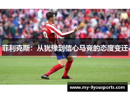 菲利克斯：从犹豫到信心马竞的态度变迁
