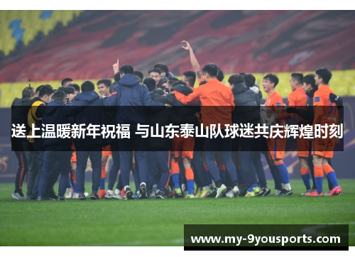 送上温暖新年祝福 与山东泰山队球迷共庆辉煌时刻