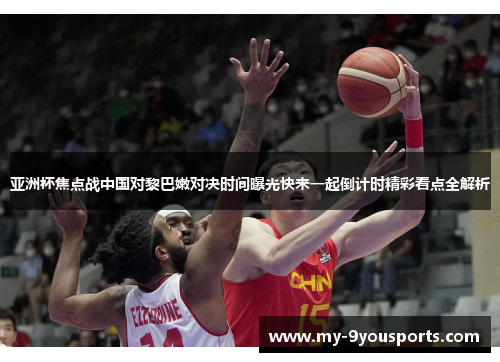 亚洲杯焦点战中国对黎巴嫩对决时间曝光快来一起倒计时精彩看点全解析