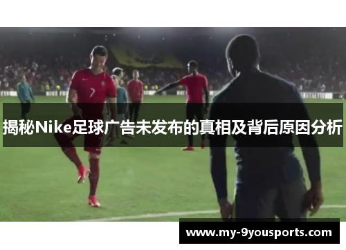 揭秘Nike足球广告未发布的真相及背后原因分析