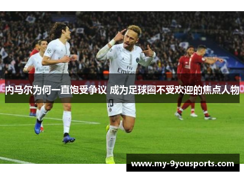 内马尔为何一直饱受争议 成为足球圈不受欢迎的焦点人物