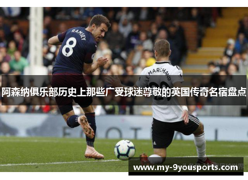 阿森纳俱乐部历史上那些广受球迷尊敬的英国传奇名宿盘点
