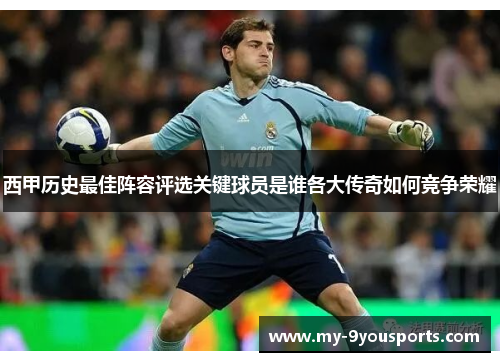 西甲历史最佳阵容评选关键球员是谁各大传奇如何竞争荣耀