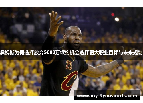 詹姆斯为何选择放弃5000万续约机会选择更大职业目标与未来规划