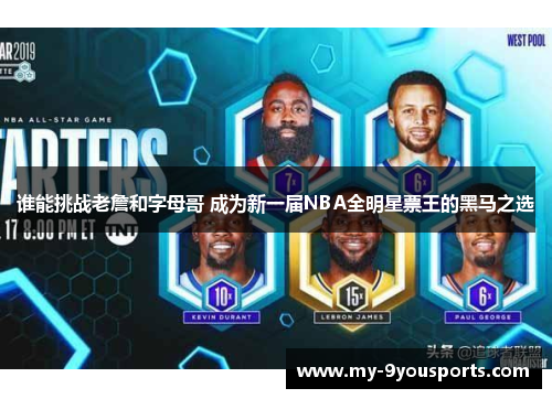 谁能挑战老詹和字母哥 成为新一届NBA全明星票王的黑马之选
