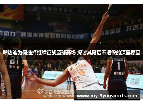 哈达迪为何选择继续征战篮球赛场 探讨其背后不退役的深层原因