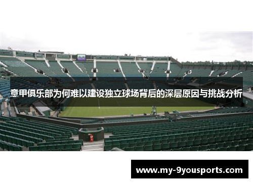 意甲俱乐部为何难以建设独立球场背后的深层原因与挑战分析