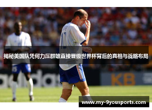 揭秘美国队凭何力压群雄直接晋级世界杯背后的真相与战略布局