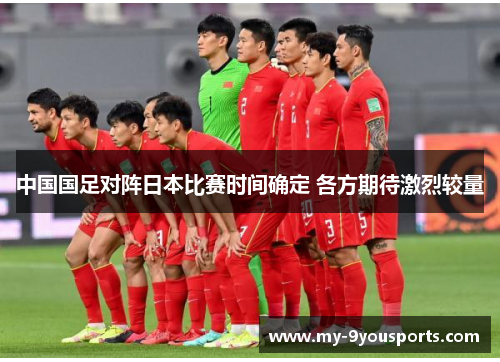 中国国足对阵日本比赛时间确定 各方期待激烈较量