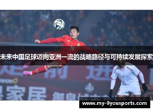 未来中国足球迈向亚洲一流的战略路径与可持续发展探索