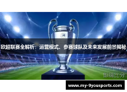 欧超联赛全解析：运营模式、参赛球队及未来发展前景揭秘