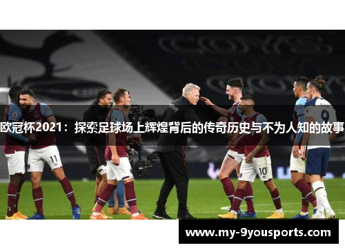 欧冠杯2021：探索足球场上辉煌背后的传奇历史与不为人知的故事