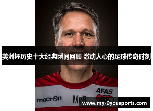 美洲杯历史十大经典瞬间回顾 激动人心的足球传奇时刻